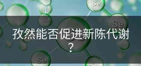 孜然能否促进新陈代谢？